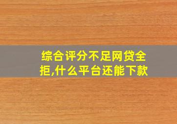 综合评分不足网贷全拒,什么平台还能下款