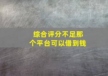 综合评分不足那个平台可以借到钱