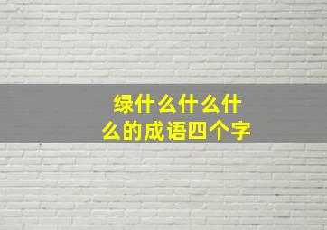 绿什么什么什么的成语四个字