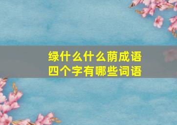 绿什么什么荫成语四个字有哪些词语