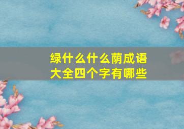 绿什么什么荫成语大全四个字有哪些