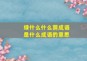 绿什么什么荫成语是什么成语的意思