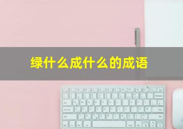 绿什么成什么的成语