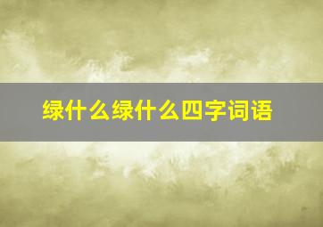 绿什么绿什么四字词语