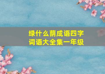 绿什么荫成语四字词语大全集一年级