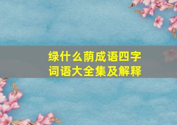 绿什么荫成语四字词语大全集及解释