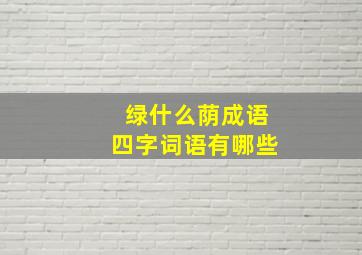 绿什么荫成语四字词语有哪些