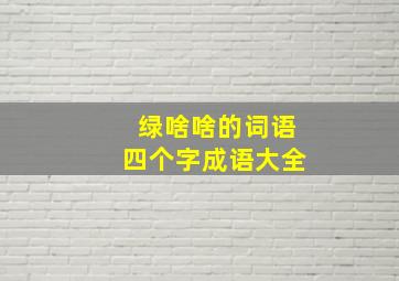 绿啥啥的词语四个字成语大全