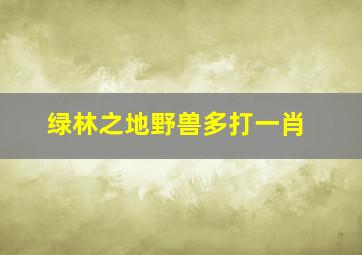 绿林之地野兽多打一肖