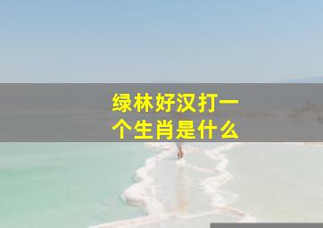 绿林好汉打一个生肖是什么