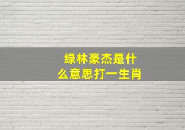 绿林豪杰是什么意思打一生肖