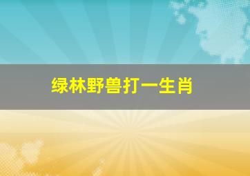 绿林野兽打一生肖