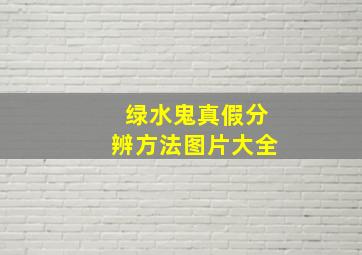 绿水鬼真假分辨方法图片大全