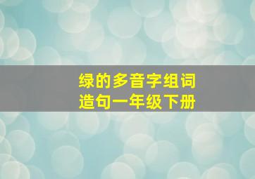 绿的多音字组词造句一年级下册