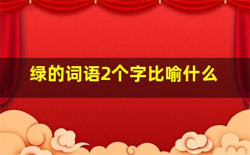 绿的词语2个字比喻什么