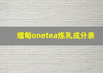 缅甸onetea炼乳成分表