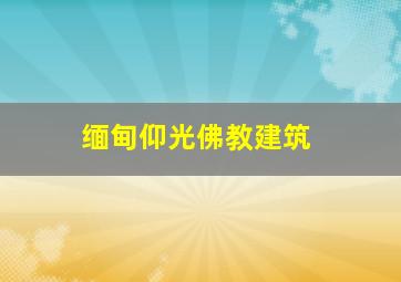 缅甸仰光佛教建筑