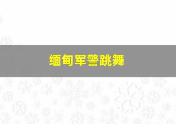 缅甸军警跳舞