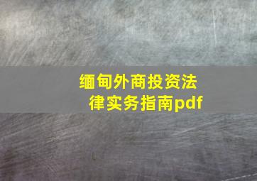 缅甸外商投资法律实务指南pdf