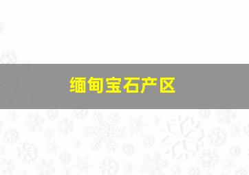 缅甸宝石产区