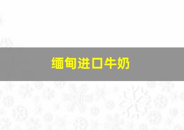 缅甸进口牛奶