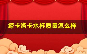 缔卡洛卡水杯质量怎么样