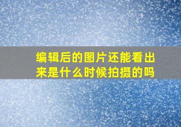 编辑后的图片还能看出来是什么时候拍摄的吗