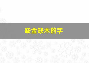 缺金缺木的字