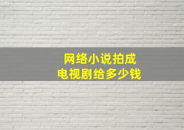 网络小说拍成电视剧给多少钱