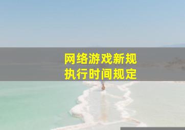 网络游戏新规执行时间规定