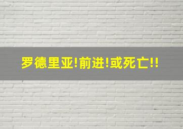 罗德里亚!前进!或死亡!!