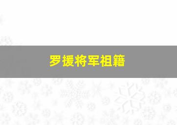 罗援将军祖籍