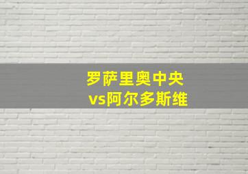 罗萨里奥中央vs阿尔多斯维