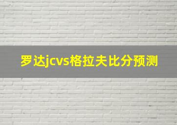 罗达jcvs格拉夫比分预测