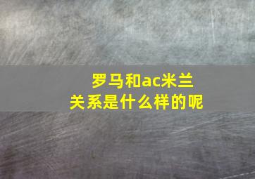 罗马和ac米兰关系是什么样的呢