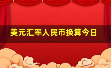 美元汇率人民币换算今日