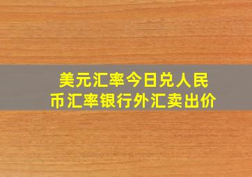 美元汇率今日兑人民币汇率银行外汇卖出价