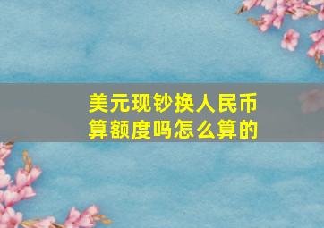 美元现钞换人民币算额度吗怎么算的