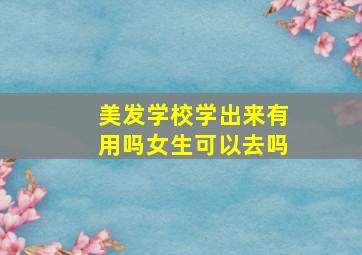 美发学校学出来有用吗女生可以去吗