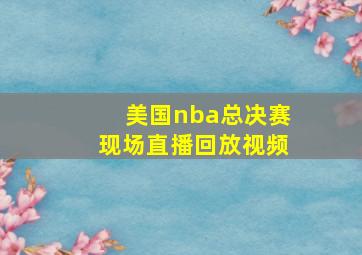 美国nba总决赛现场直播回放视频