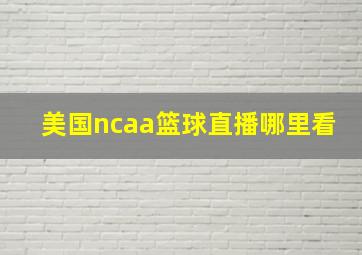 美国ncaa篮球直播哪里看