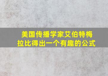 美国传播学家艾伯特梅拉比得出一个有趣的公式