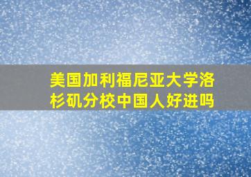 美国加利福尼亚大学洛杉矶分校中国人好进吗