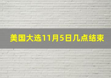 美国大选11月5日几点结束