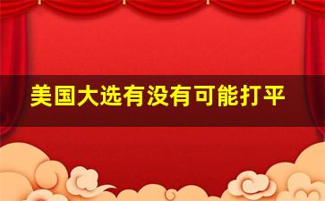 美国大选有没有可能打平