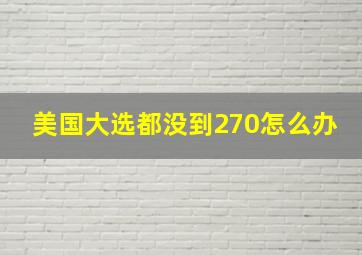 美国大选都没到270怎么办