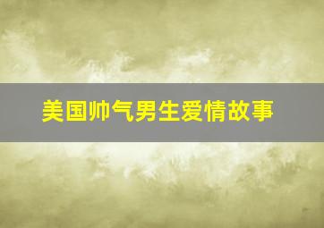 美国帅气男生爱情故事