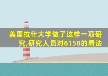 美国拉什大学做了这样一项研究,研究人员对6158的看法