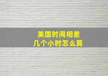 美国时间相差几个小时怎么算