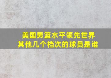 美国男篮水平领先世界其他几个档次的球员是谁